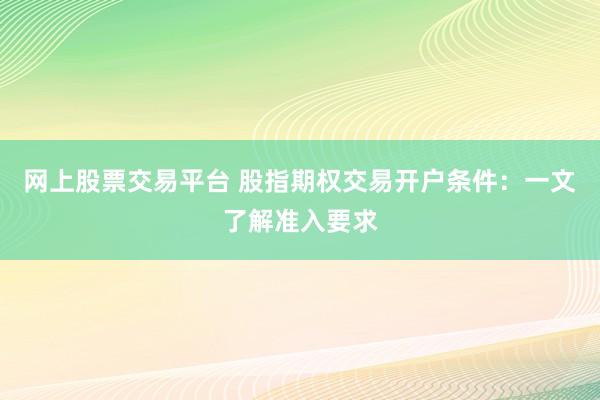 网上股票交易平台 股指期权交易开户条件：一文了解准入要求