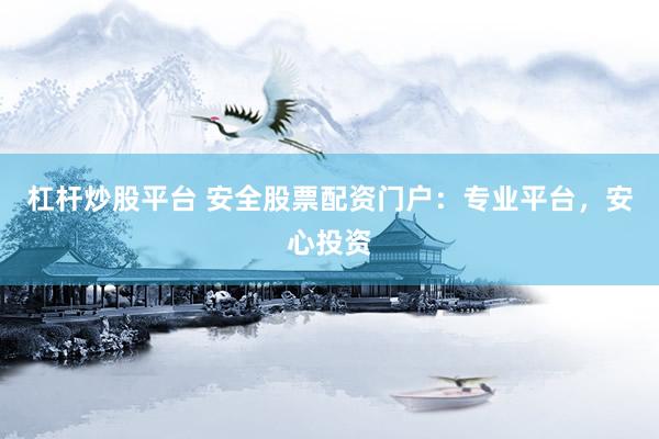 杠杆炒股平台 安全股票配资门户：专业平台，安心投资