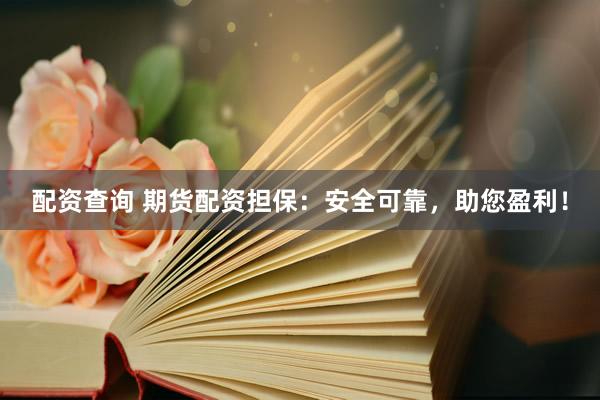 配资查询 期货配资担保：安全可靠，助您盈利！