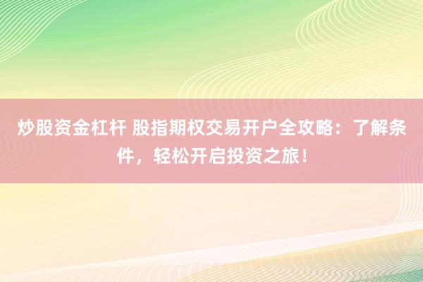 炒股资金杠杆 股指期权交易开户全攻略：了解条件，轻松开启投资之旅！
