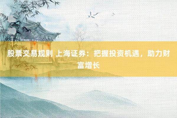 股票交易规则 上海证券：把握投资机遇，助力财富增长