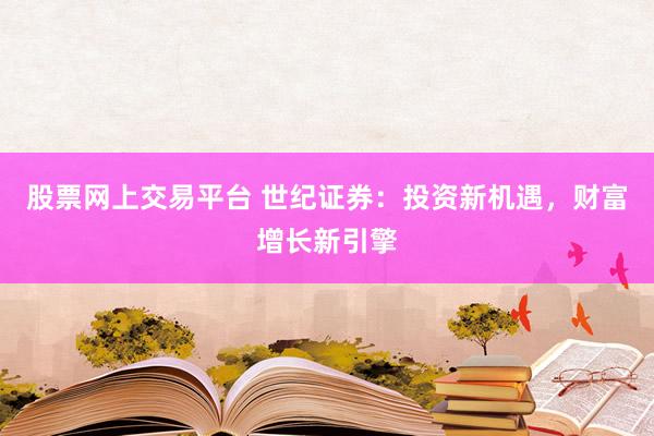 股票网上交易平台 世纪证券：投资新机遇，财富增长新引擎