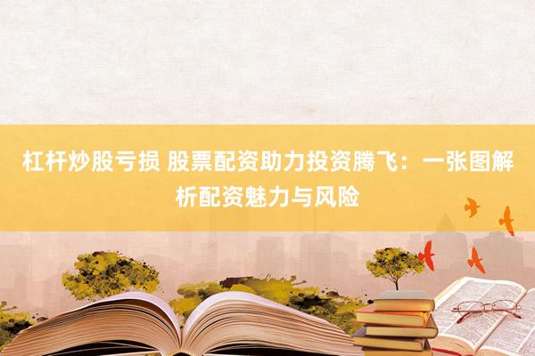 杠杆炒股亏损 股票配资助力投资腾飞：一张图解析配资魅力与风险