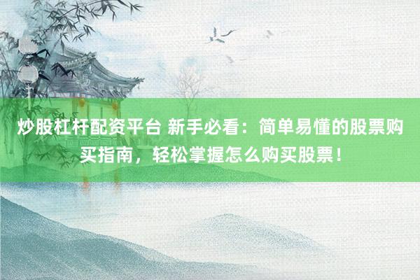 炒股杠杆配资平台 新手必看：简单易懂的股票购买指南，轻松掌握怎么购买股票！