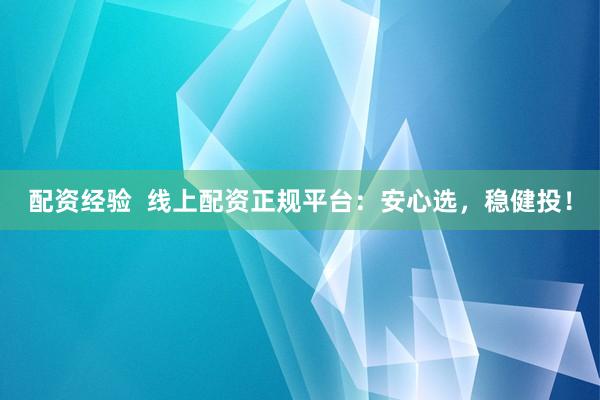 配资经验  线上配资正规平台：安心选，稳健投！