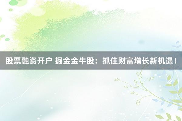股票融资开户 掘金金牛股：抓住财富增长新机遇！