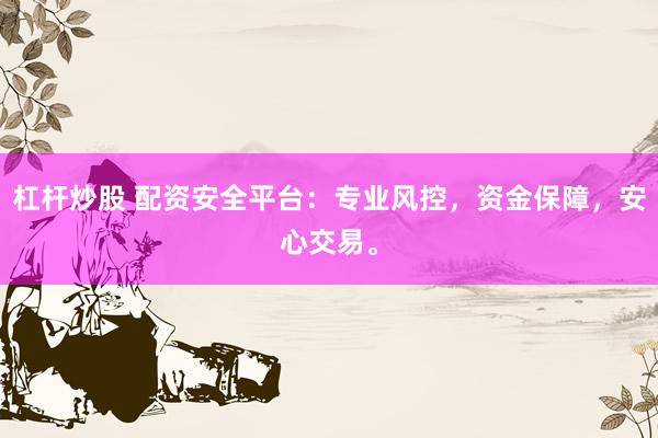 杠杆炒股 配资安全平台：专业风控，资金保障，安心交易。