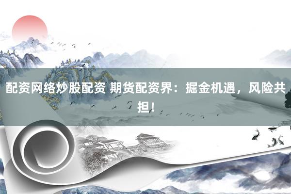 配资网络炒股配资 期货配资界：掘金机遇，风险共担！