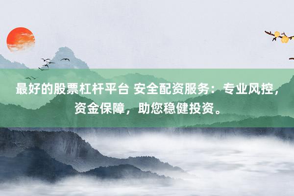 最好的股票杠杆平台 安全配资服务：专业风控，资金保障，助您稳健投资。