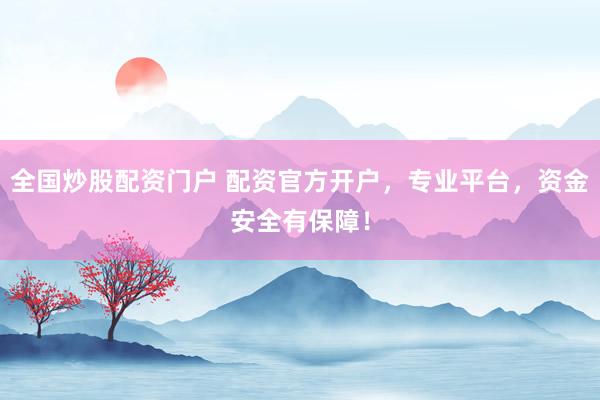 全国炒股配资门户 配资官方开户，专业平台，资金安全有保障！