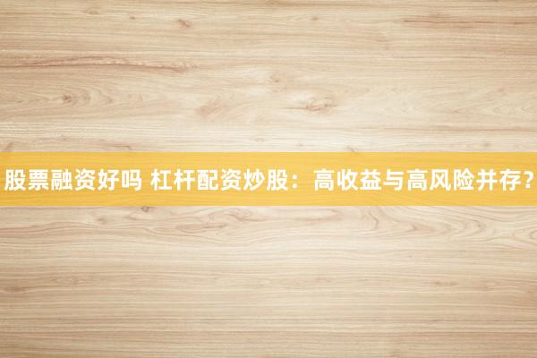 股票融资好吗 杠杆配资炒股：高收益与高风险并存？