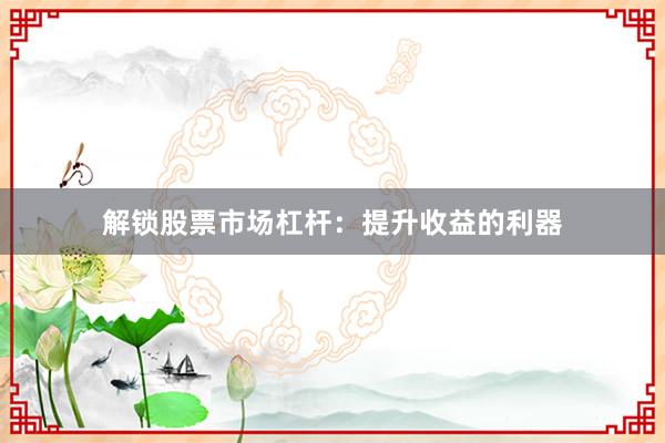 解锁股票市场杠杆：提升收益的利器