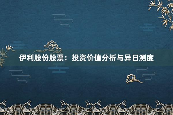 伊利股份股票：投资价值分析与异日测度