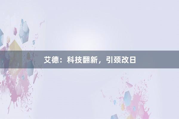 艾德：科技翻新，引颈改日