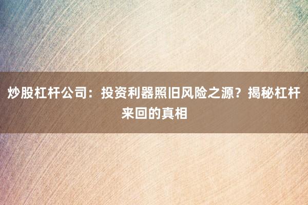炒股杠杆公司：投资利器照旧风险之源？揭秘杠杆来回的真相