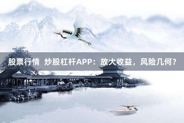股票行情  炒股杠杆APP：放大收益，风险几何？