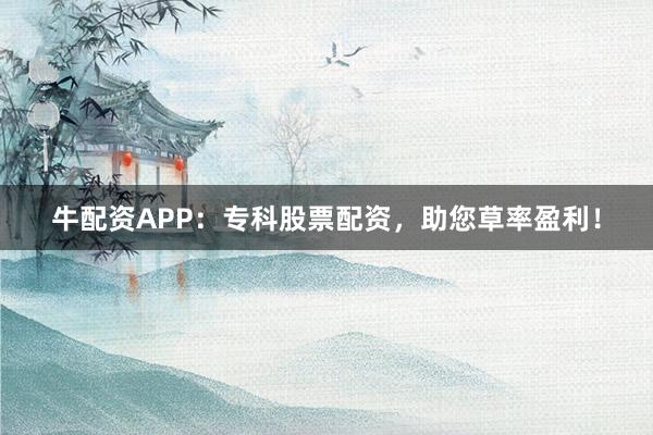牛配资APP：专科股票配资，助您草率盈利！