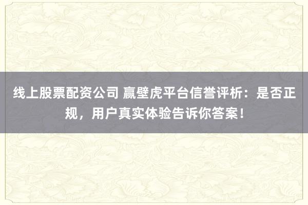 线上股票配资公司 赢壁虎平台信誉评析：是否正规，用户真实体验告诉你答案！