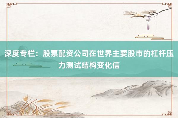 深度专栏：股票配资公司在世界主要股市的杠杆压力测试结构变化信