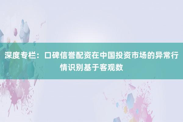 深度专栏：口碑信誉配资在中国投资市场的异常行情识别基于客观数