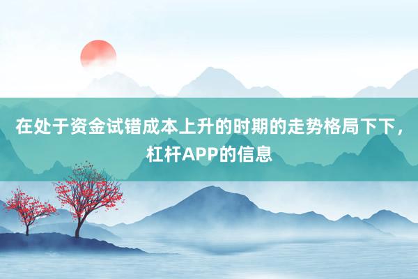 在处于资金试错成本上升的时期的走势格局下下，杠杆APP的信息