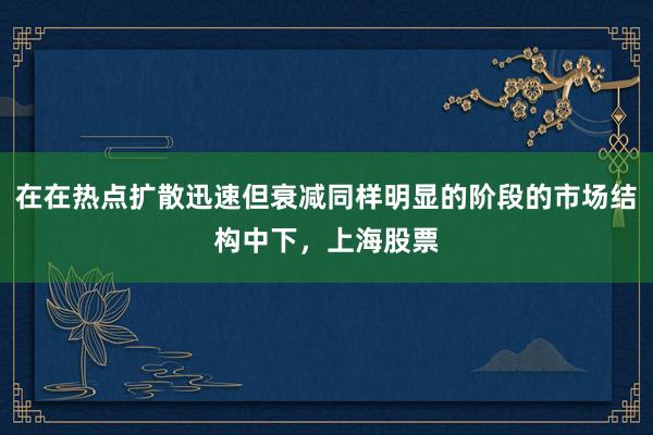 在在热点扩散迅速但衰减同样明显的阶段的市场结构中下，上海股票