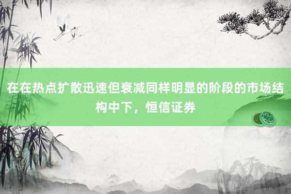 在在热点扩散迅速但衰减同样明显的阶段的市场结构中下，恒信证券