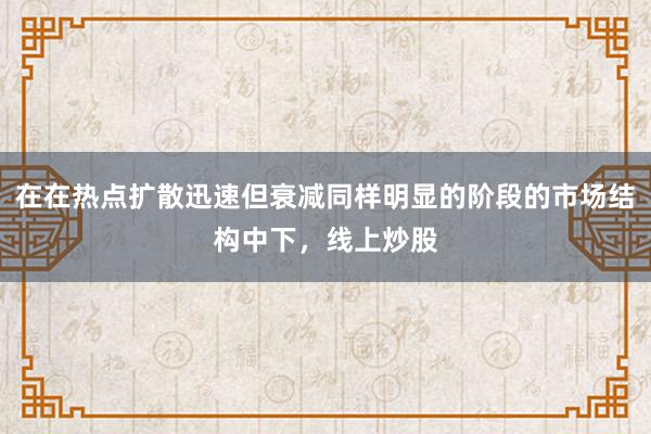 在在热点扩散迅速但衰减同样明显的阶段的市场结构中下，线上炒股