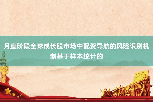 月度阶段全球成长股市场中配资导航的风险识别机制基于样本统计的