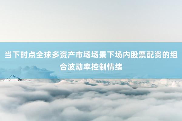 当下时点全球多资产市场场景下场内股票配资的组合波动率控制情绪