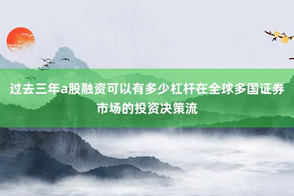 过去三年a股融资可以有多少杠杆在全球多国证券市场的投资决策流