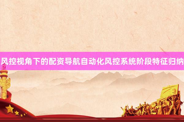 风控视角下的配资导航自动化风控系统阶段特征归纳