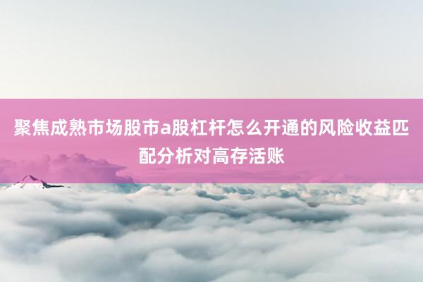 聚焦成熟市场股市a股杠杆怎么开通的风险收益匹配分析对高存活账