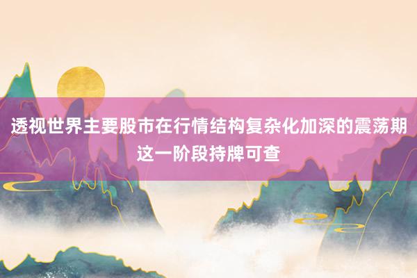 透视世界主要股市在行情结构复杂化加深的震荡期这一阶段持牌可查