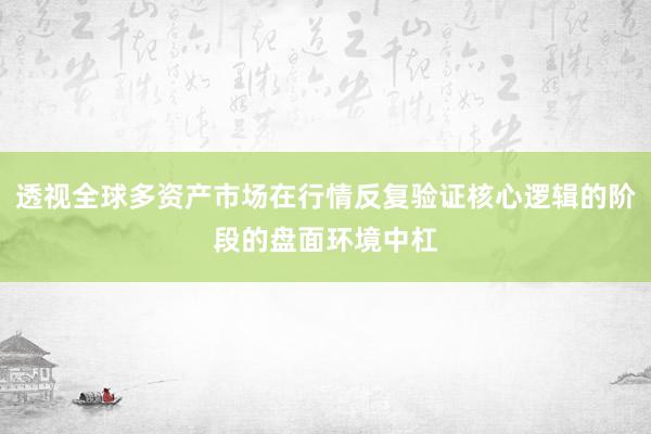 透视全球多资产市场在行情反复验证核心逻辑的阶段的盘面环境中杠