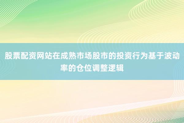 股票配资网站在成熟市场股市的投资行为基于波动率的仓位调整逻辑