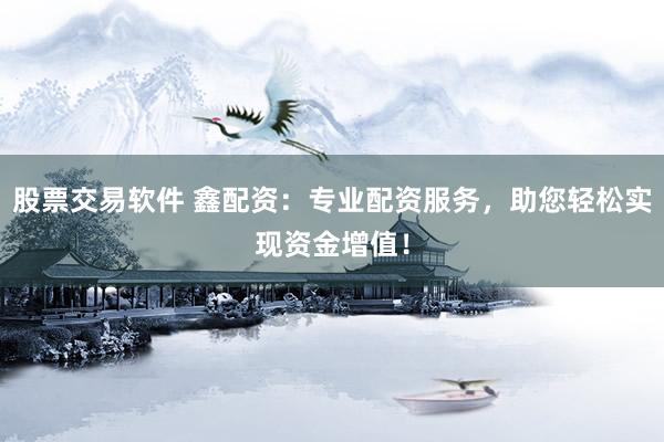 股票交易软件 鑫配资：专业配资服务，助您轻松实现资金增值！